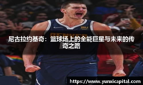 尼古拉约基奇：篮球场上的全能巨星与未来的传奇之路
