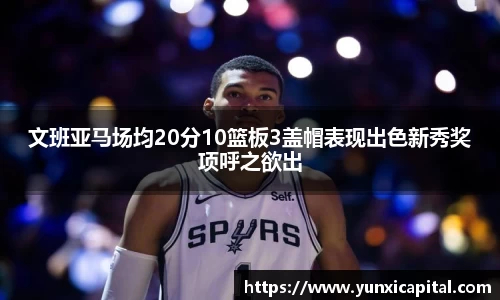 文班亚马场均20分10篮板3盖帽表现出色新秀奖项呼之欲出